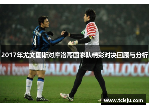 2017年尤文图斯对摩洛哥国家队精彩对决回顾与分析